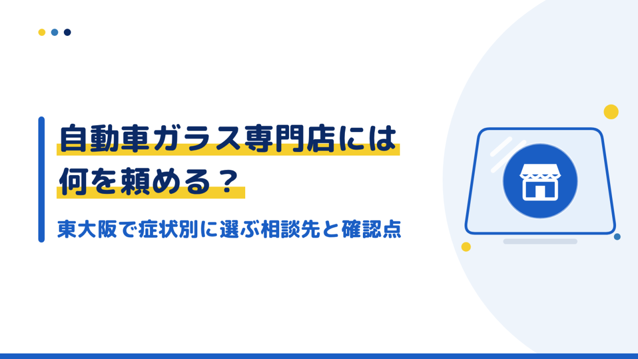 自動車ガラス専門店には何を頼める？東大阪で症状別に選ぶ相談先と確認点